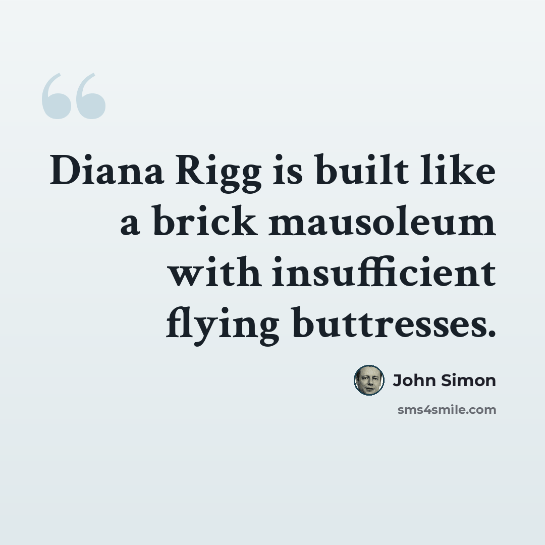 “Diana Rigg is built like a brick mausoleum with insufficient flying buttresses.” quote by John Simon