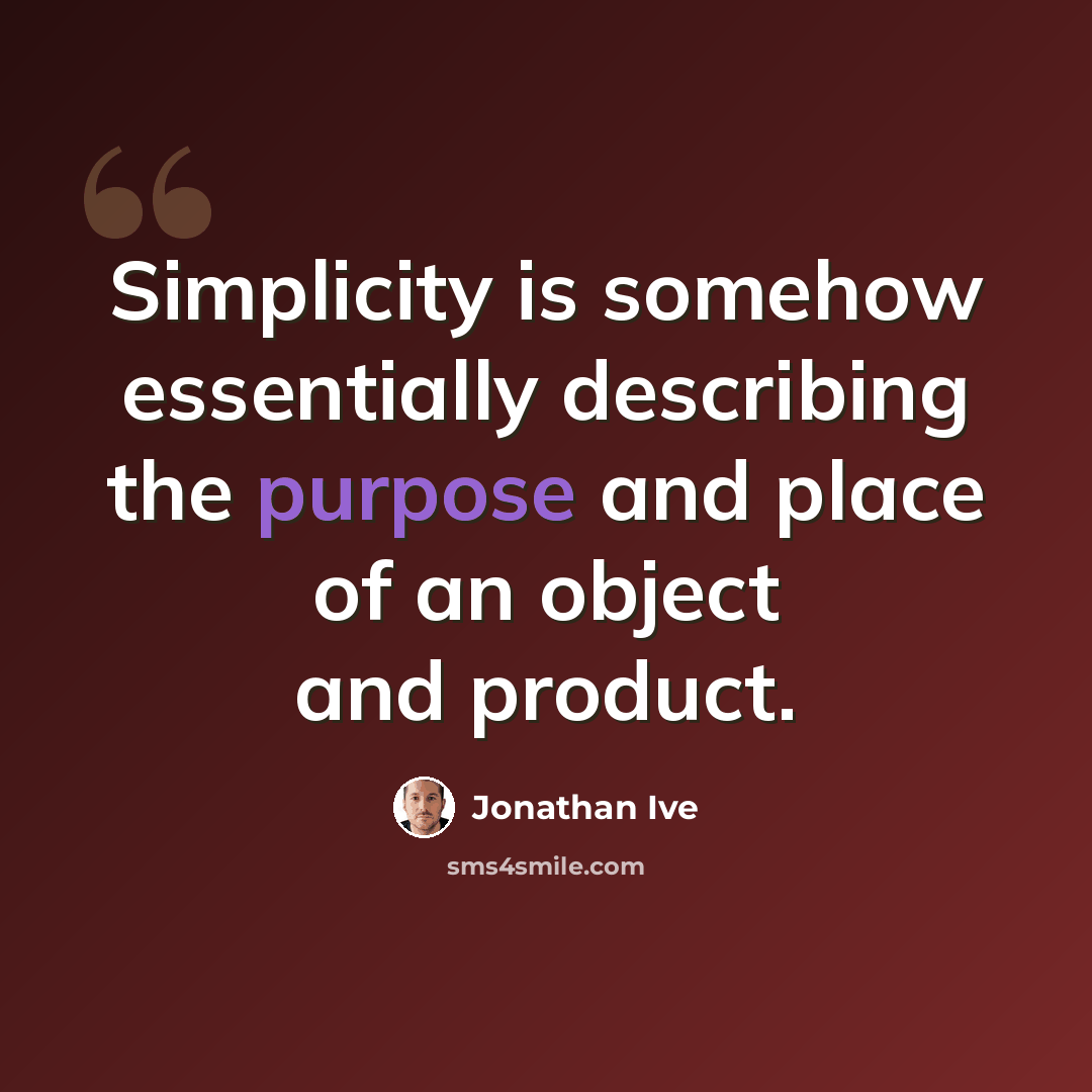 “Simplicity is somehow essentially describing the purpose and place of an object and product.” quote by Jonathan Ive