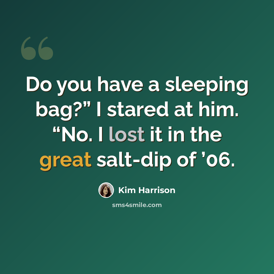 “Do you have a sleeping bag?” I stared at him. “No. I lost it in the great salt-dip of ’06.” quote by Kim Harrison