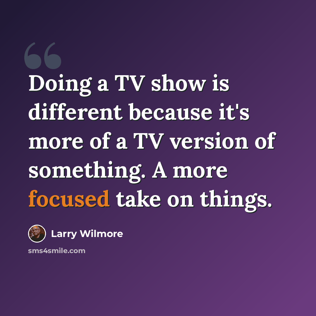 “Doing a TV show is different because it's more of a TV version of something. A more focused take on things.” quote by Larry Wilmore