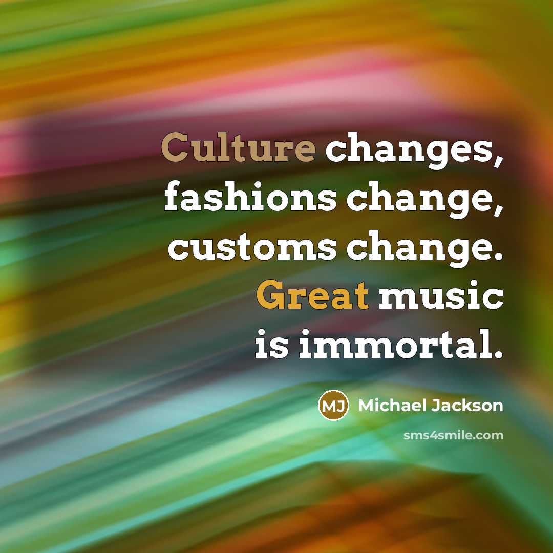 “Culture changes, fashions change, customs change. Great music is immortal.” quote by Michael Jackson