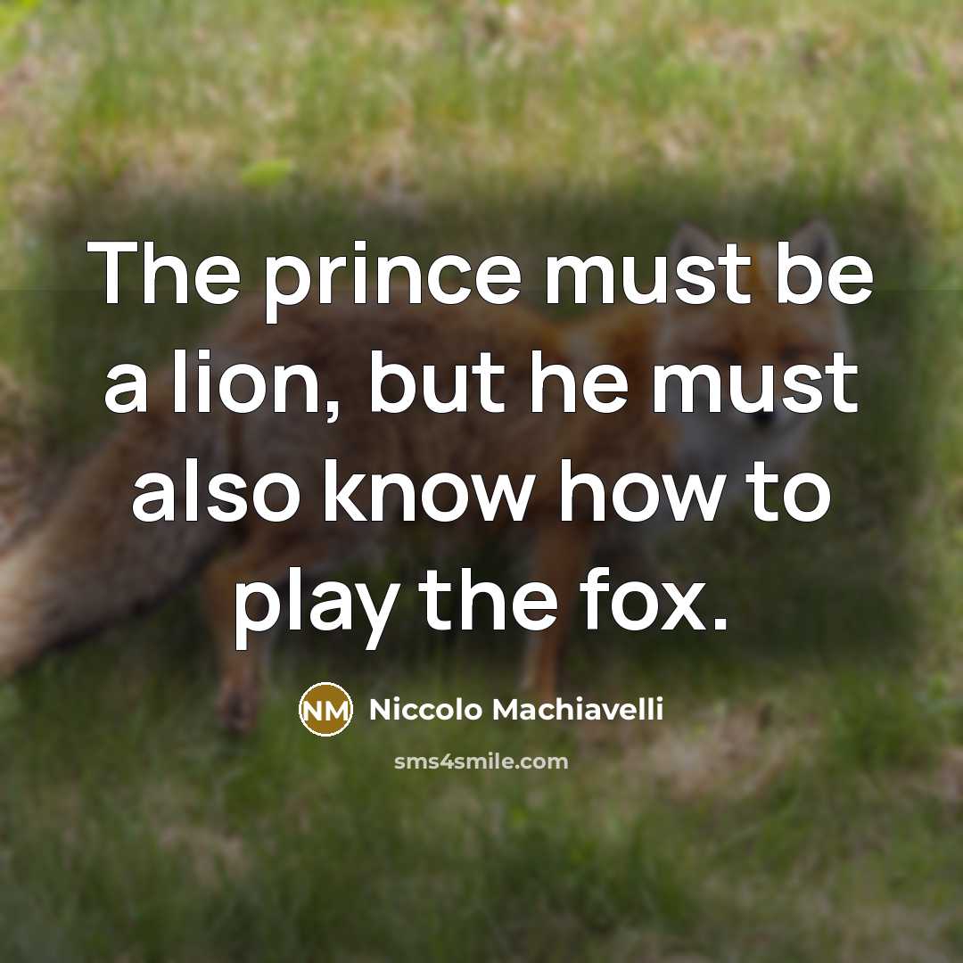 “The prince must be a lion, but he must also know how to play the fox.” quote by Niccolo Machiavelli