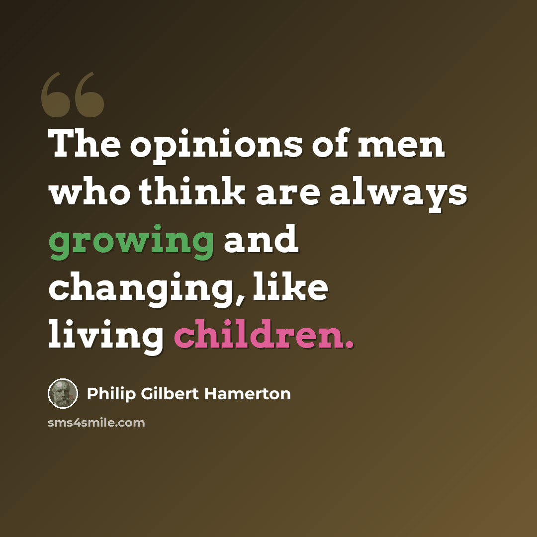 “The opinions of men who think are always growing and changing, like living children.” quote by Philip Gilbert Hamerton