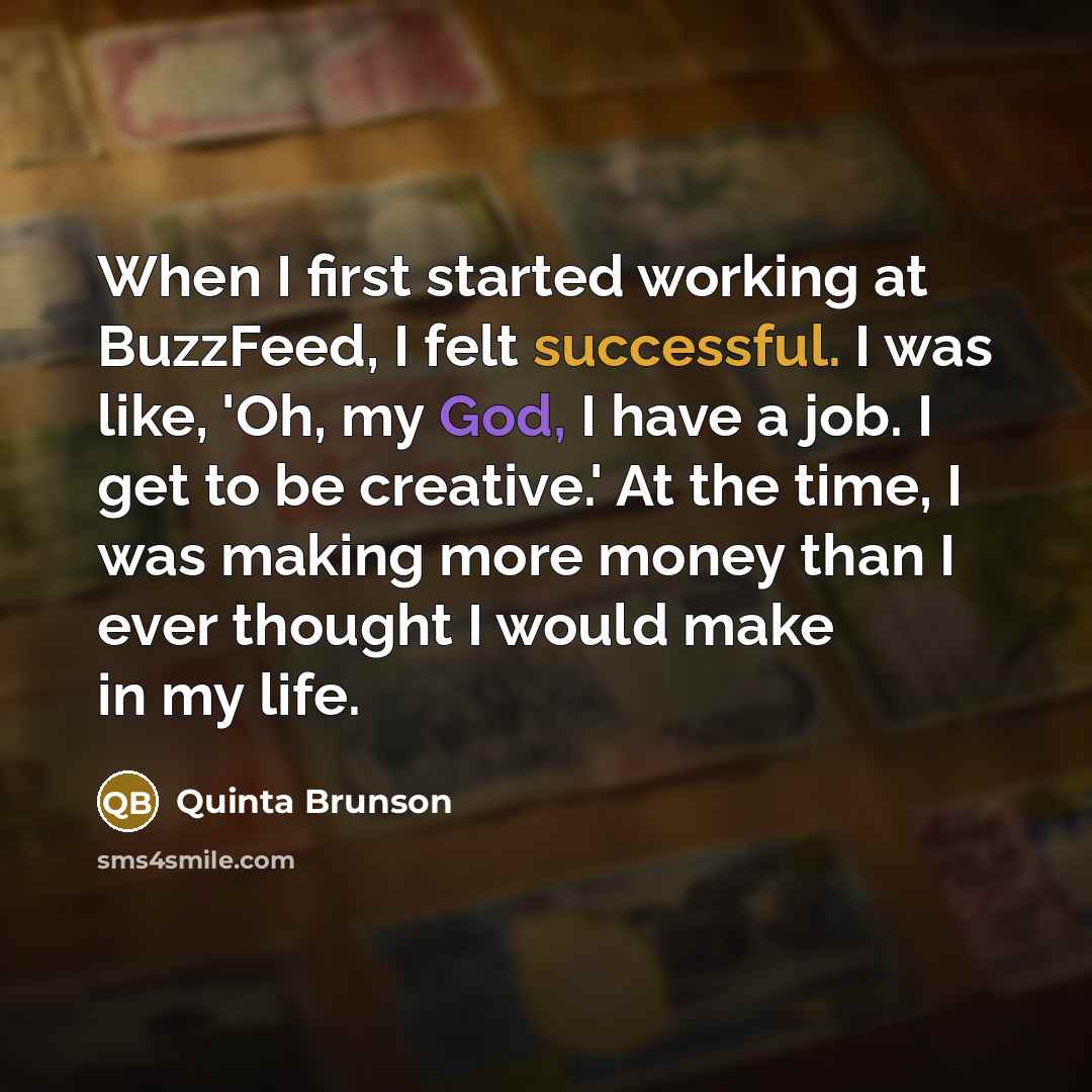 “When I first started working at BuzzFeed, I felt successful. I was like, 'Oh, my God, I have a job. I get to be creative.' At the time, I was making more money than I ever thought I would make in my life.” quote by Quinta Brunson