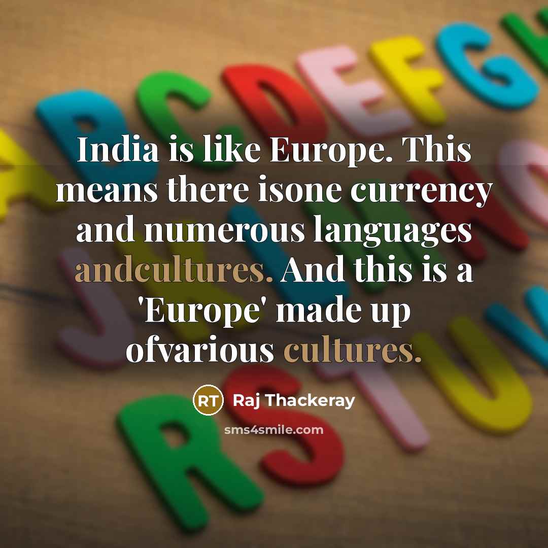 “India is like Europe. This means there isone currency and numerous languages andcultures. And this is a 'Europe' made up ofvarious cultures.” quote by Raj Thackeray