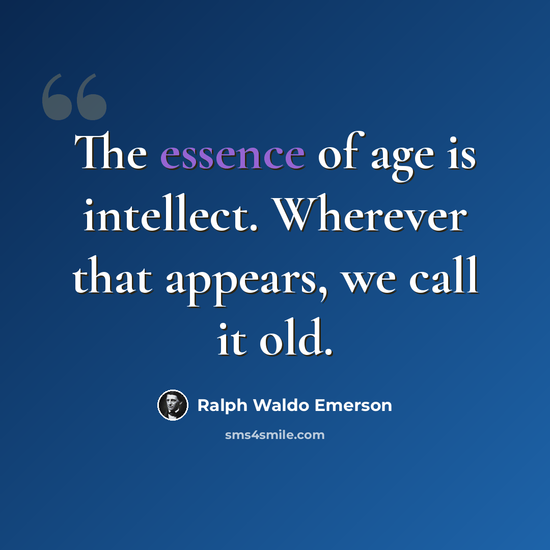 “The essence of age is intellect. Wherever that appears, we call it old.” quote by Ralph Waldo Emerson