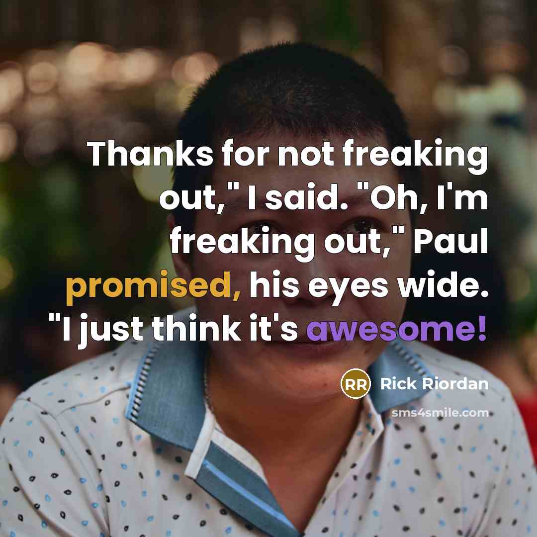 “Thanks for not freaking out," I said. "Oh, I'm freaking out," Paul promised, his eyes wide. "I just think it's awesome!” quote by Rick Riordan