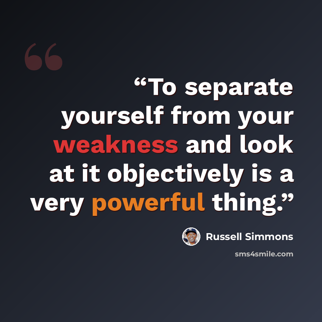 “To separate yourself from your weakness and look at it objectively is a very powerful thing.” quote by Russell Simmons
