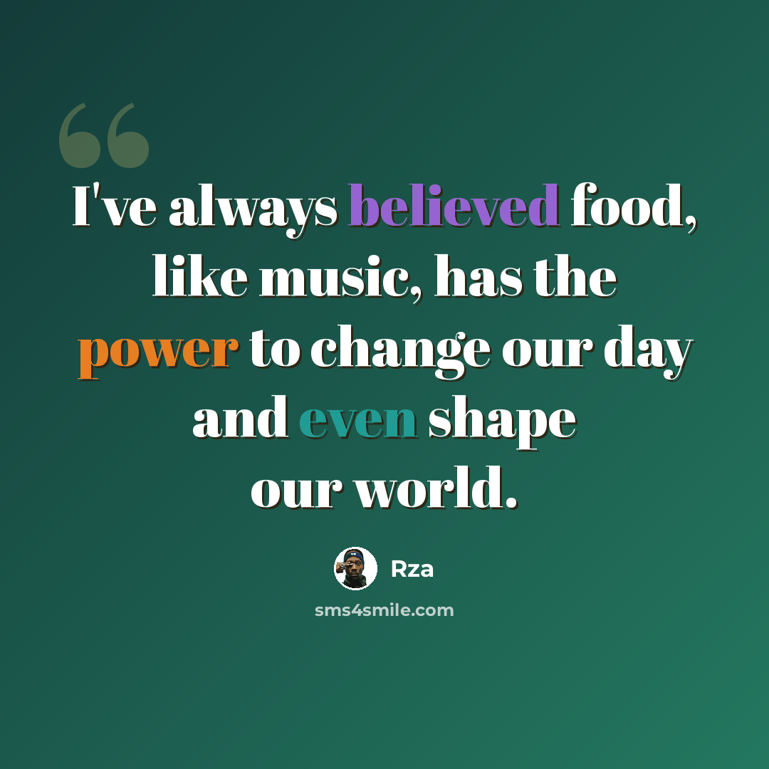 “I've always believed food, like music, has the power to change our day and even shape our world.” quote by Rza