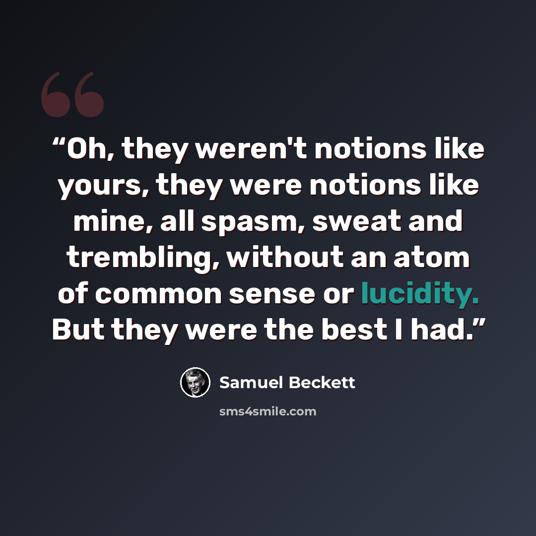 “Oh, they weren't notions like yours, they were notions like mine, all spasm, sweat and trembling, without an atom of common sense or lucidity. But they were the best I had.” quote by Samuel Beckett