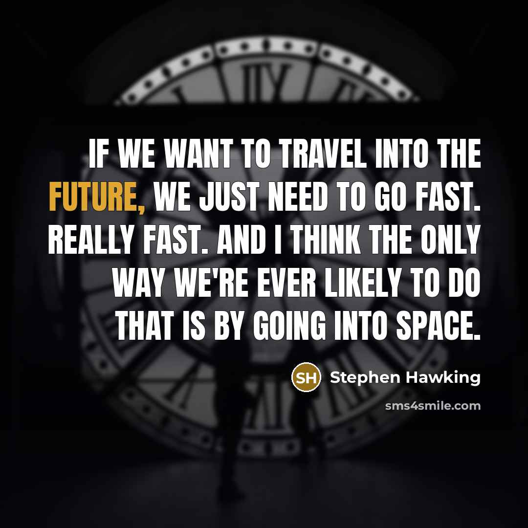 “If we want to travel into the future, we just need to go fast. Really fast. And I think the only way we're ever likely to do that is by going into space.” quote by Stephen Hawking