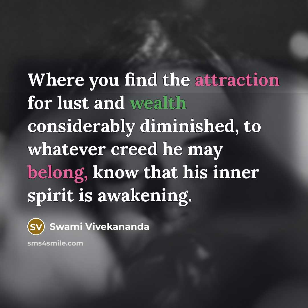 “Where you find the attraction for lust and wealth considerably diminished, to whatever creed he may belong, know that his inner spirit is awakening.” quote by Swami Vivekananda