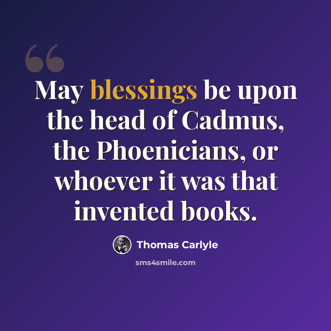 “May blessings be upon the head of Cadmus, the Phoenicians, or whoever it was that invented books.” quote by Thomas Carlyle