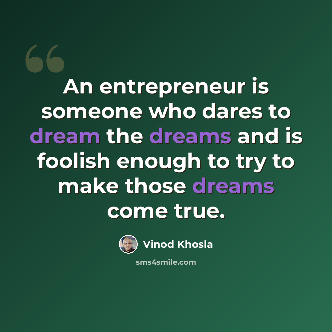 “An entrepreneur is someone who dares to dream the dreams and is foolish enough to try to make those dreams come true.” quote by Vinod Khosla