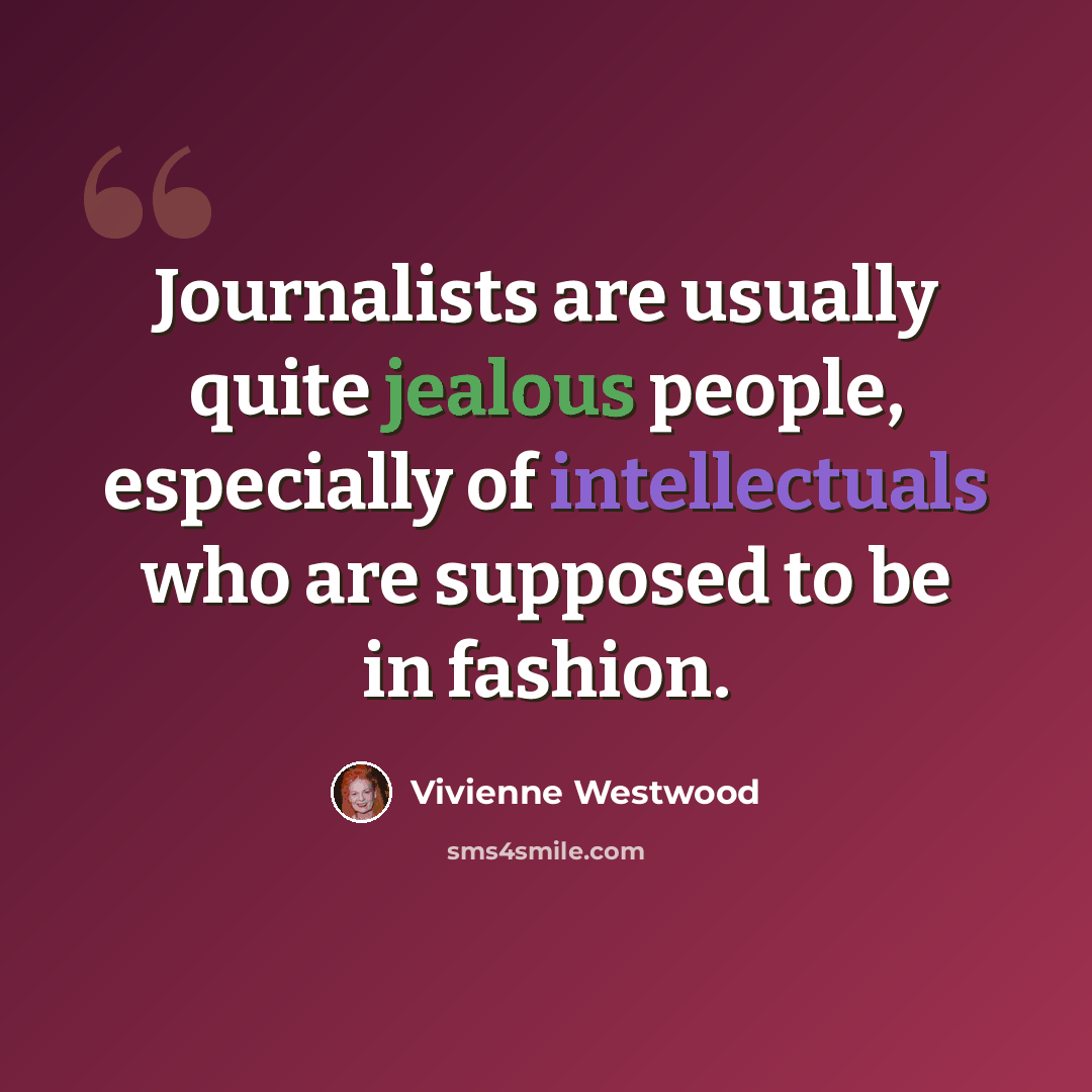 “Journalists are usually quite jealous people, especially of intellectuals who are supposed to be in fashion.” quote by Vivienne Westwood