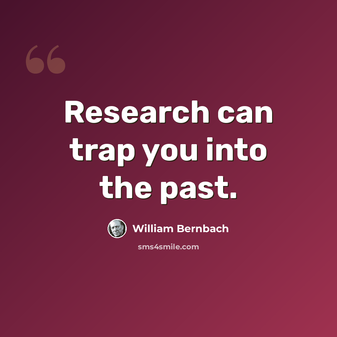 “Research can trap you into the past.” quote by William Bernbach