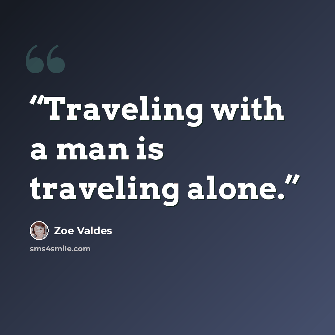“Traveling with a man is traveling alone.” quote by Zoe Valdes