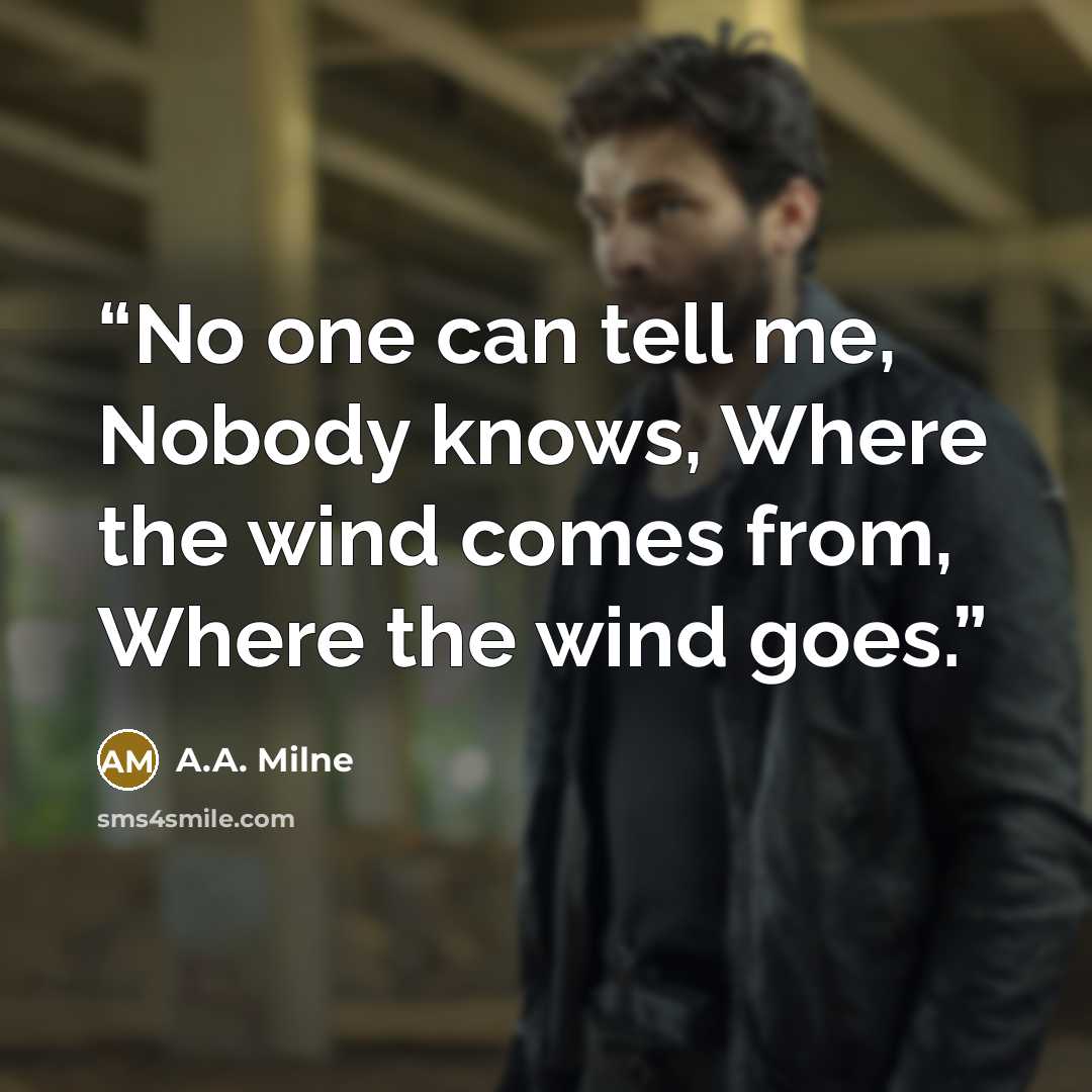 “No one can tell me, Nobody knows, Where the wind comes from, Where the wind goes.” quote by A.A. Milne