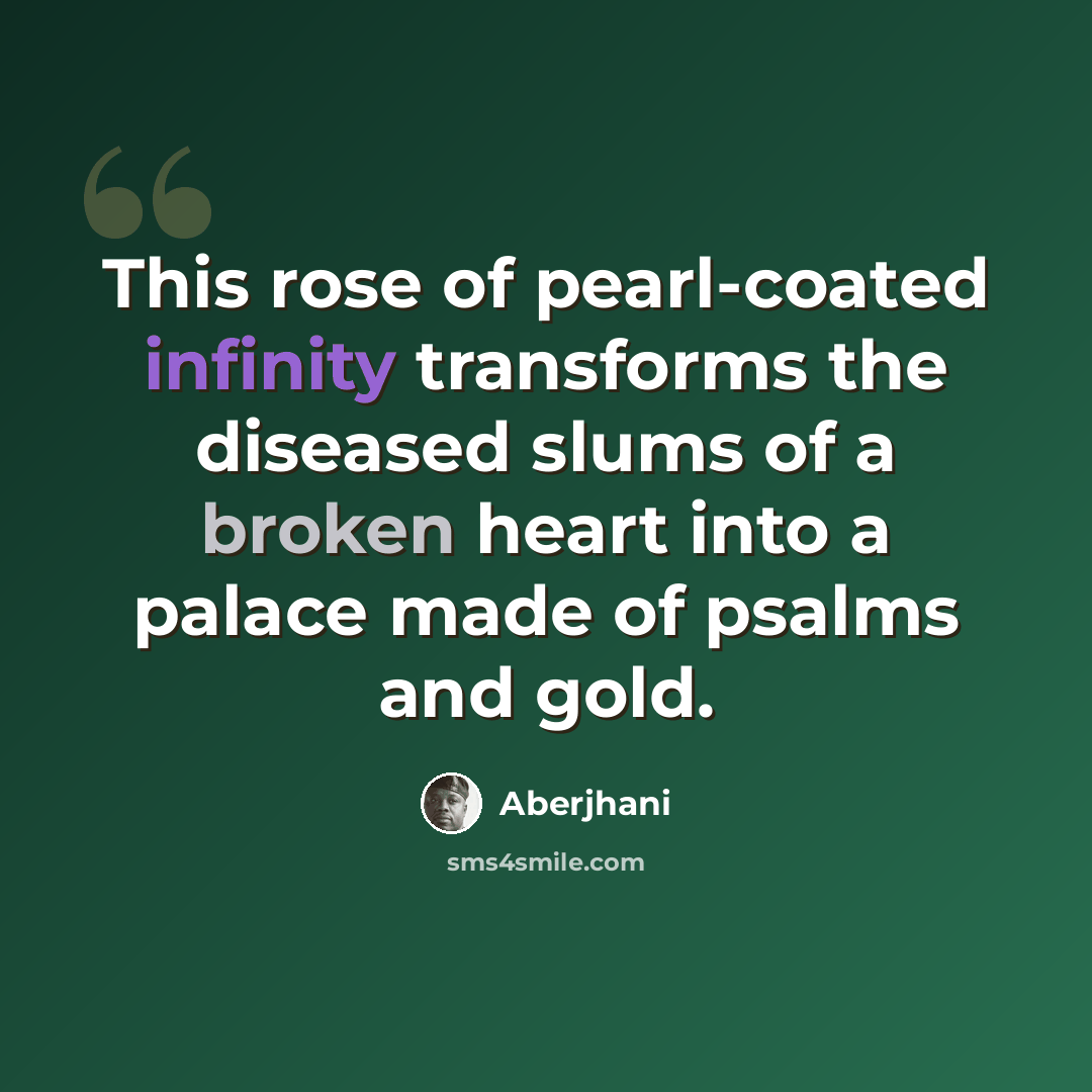 “This rose of pearl-coated infinity transforms the diseased slums of a broken heart into a palace made of psalms and gold.” quote by Aberjhani