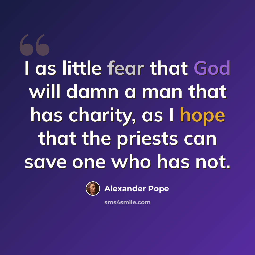 “I as little fear that God will damn a man that has charity, as I hope that the priests can save one who has not.” quote by Alexander Pope