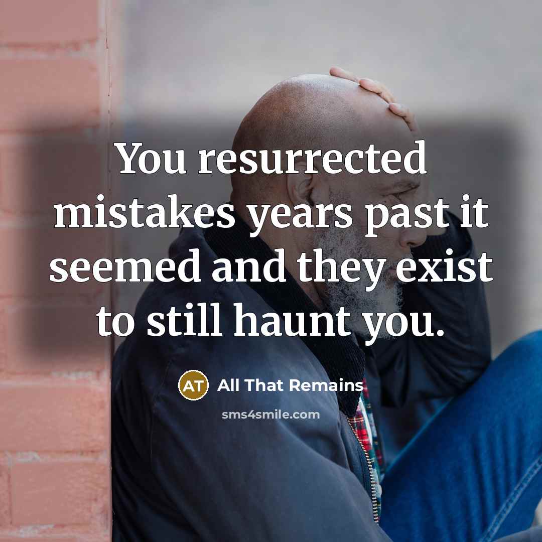 “You resurrected mistakes years past it seemed and they exist to still haunt you.” quote by All That Remains