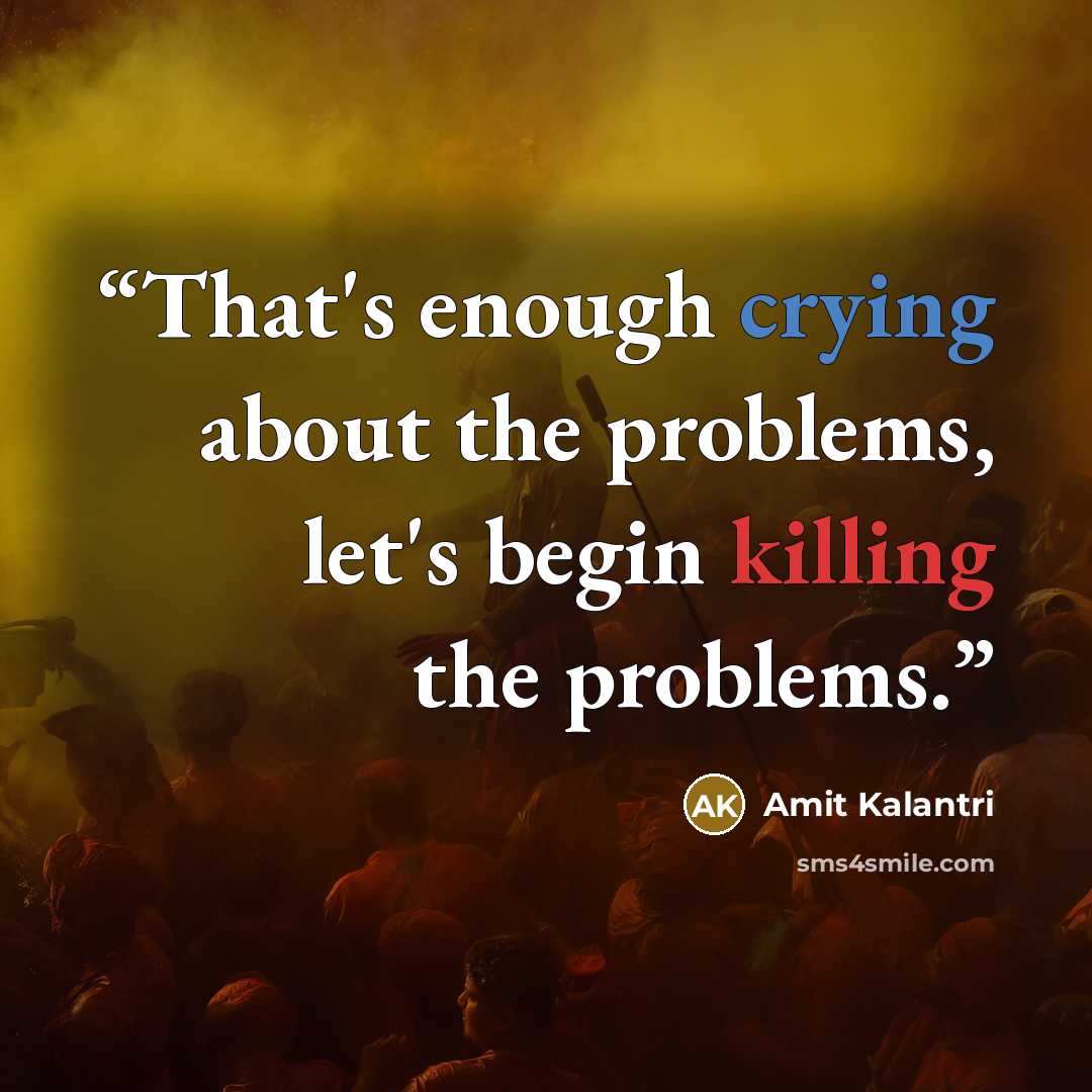 “That's enough crying about the problems, let's begin killing the problems.” quote by Amit Kalantri