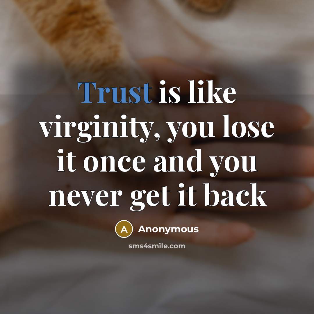 “Trust is like virginity, you lose it once and you never get it back” quote by Anonymous