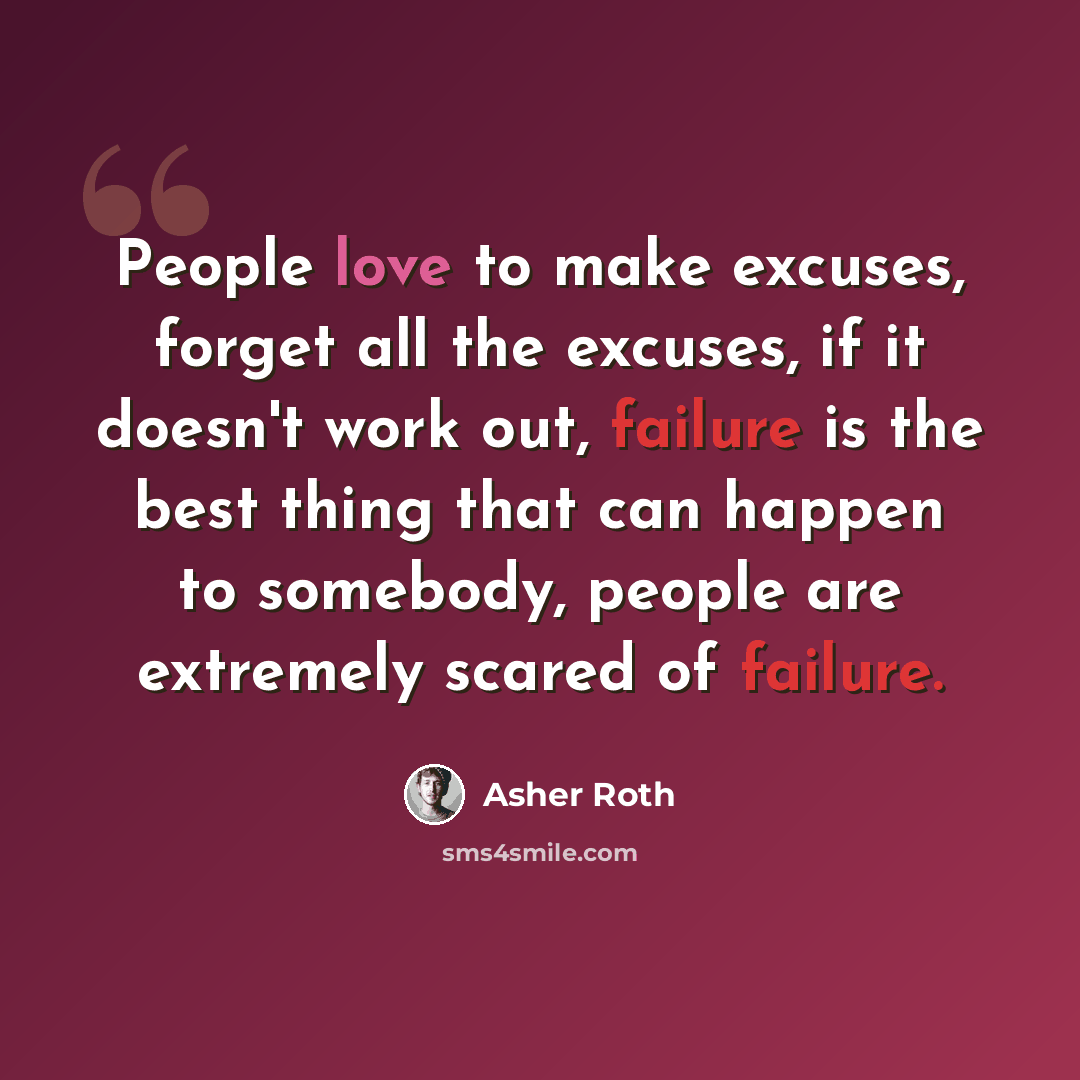 “People love to make excuses, forget all the excuses, if it doesn't work out, failure is the best thing that can happen to somebody, people are extremely scared of failure.” quote by Asher Roth