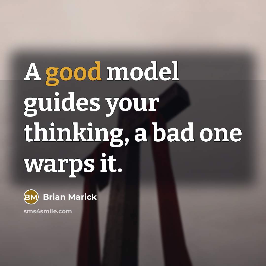 “A good model guides your thinking, a bad one warps it.” quote by Brian Marick