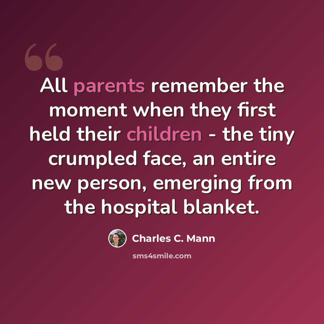 “All parents remember the moment when they first held their children - the tiny crumpled face, an entire new person, emerging from the hospital blanket.” quote by Charles C. Mann