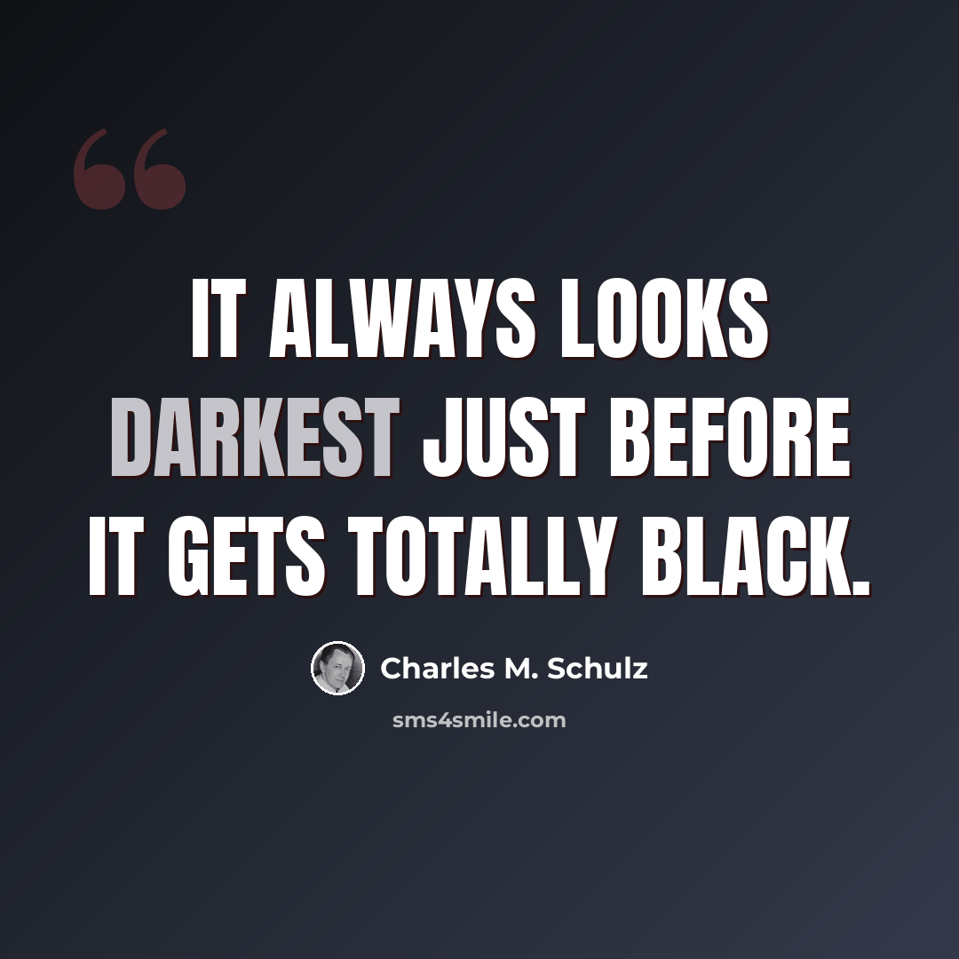 “It always looks darkest just before it gets totally black.” quote by Charles M. Schulz