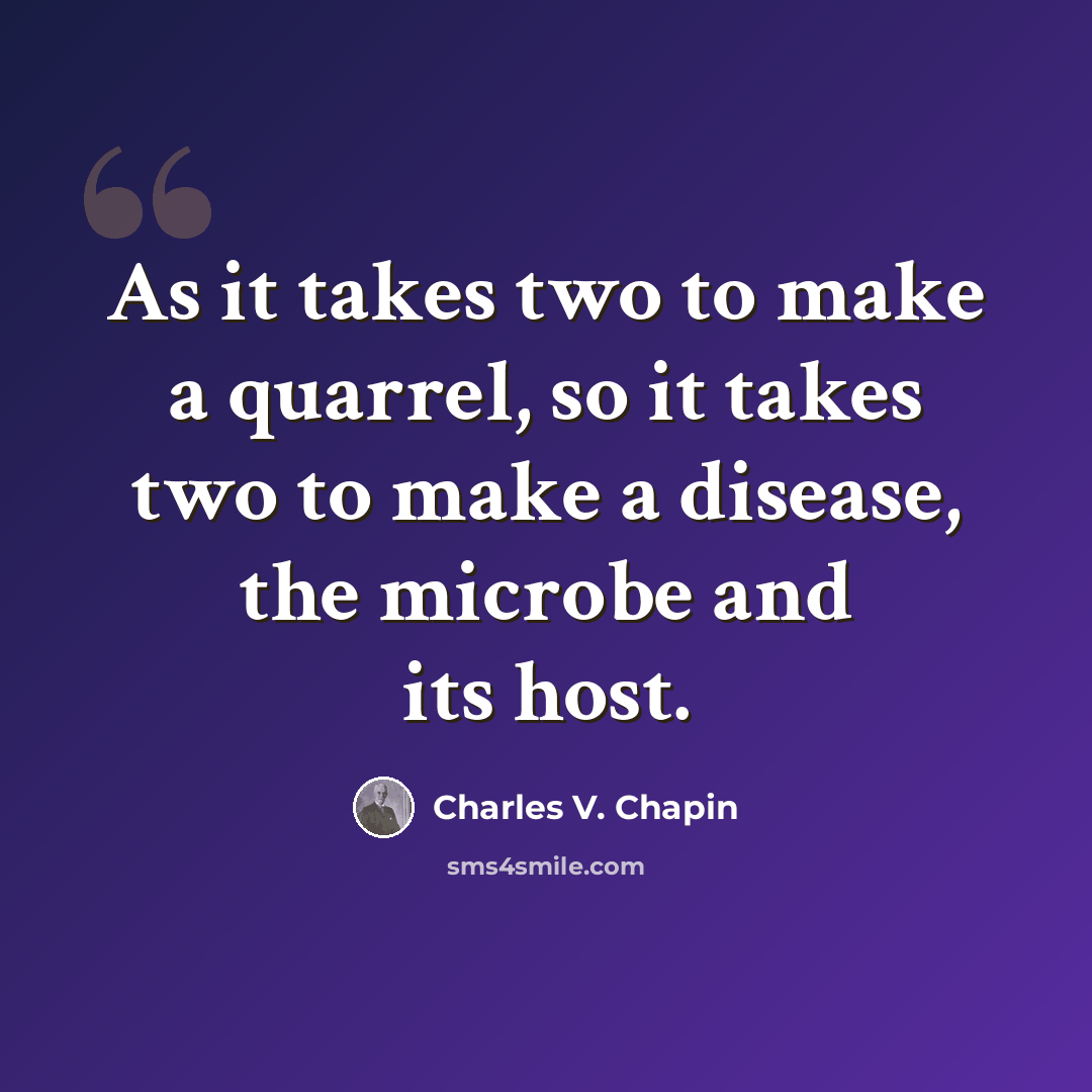 “As it takes two to make a quarrel, so it takes two to make a disease, the microbe and its host.” quote by Charles V. Chapin