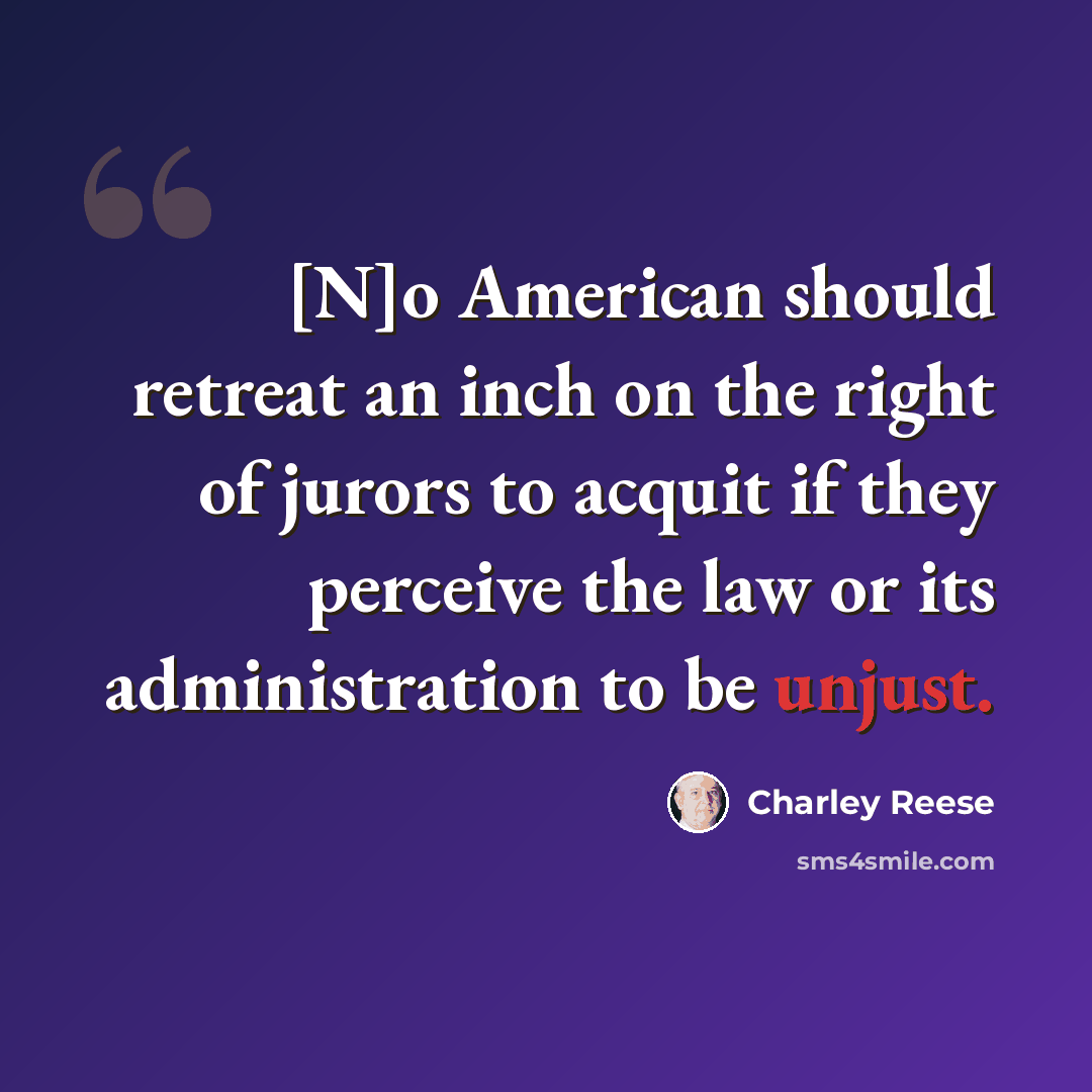“[N]o American should retreat an inch on the right of jurors to acquit if they perceive the law or its administration to be unjust.” quote by Charley Reese
