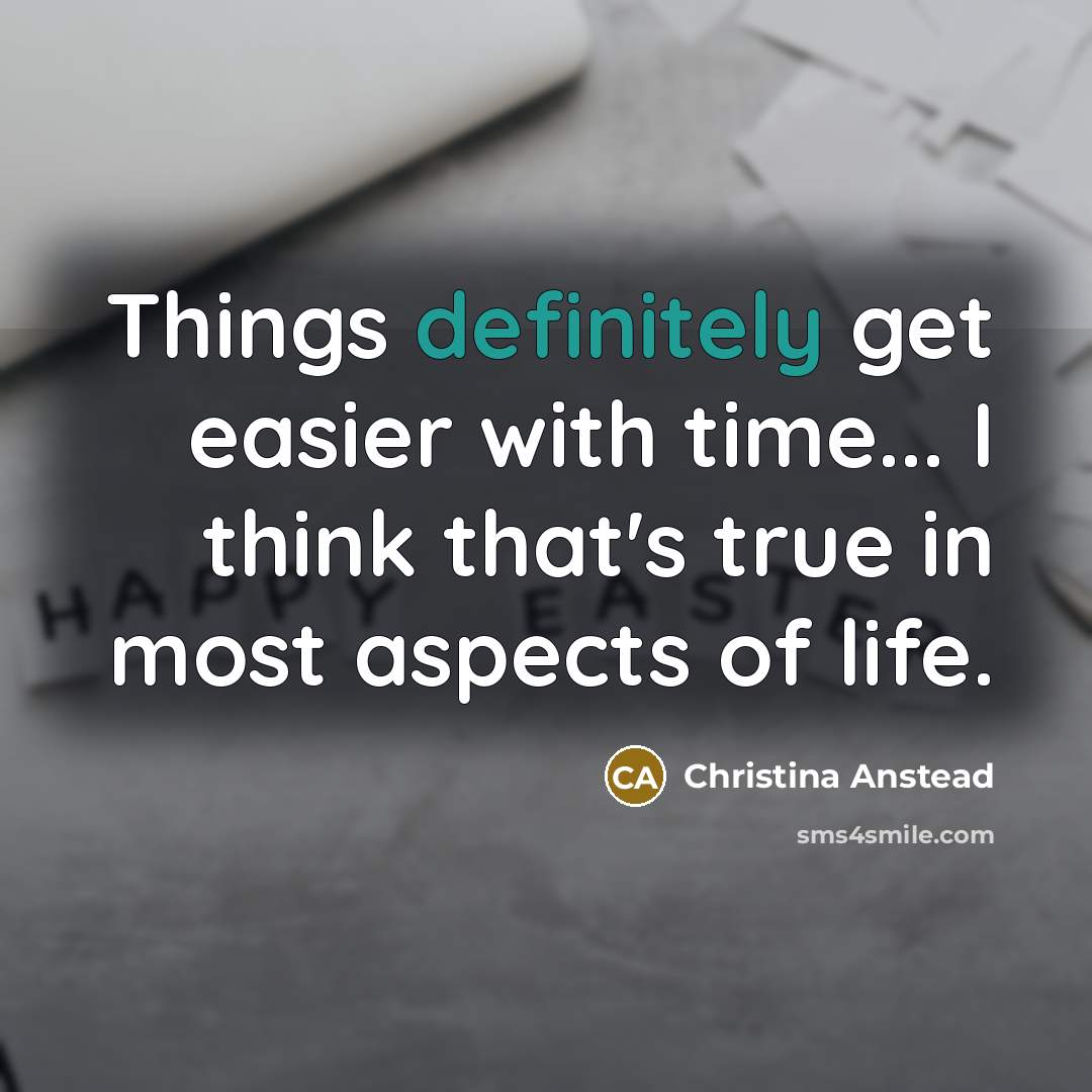 “Things definitely get easier with time... I think that's true in most aspects of life.” quote by Christina Anstead