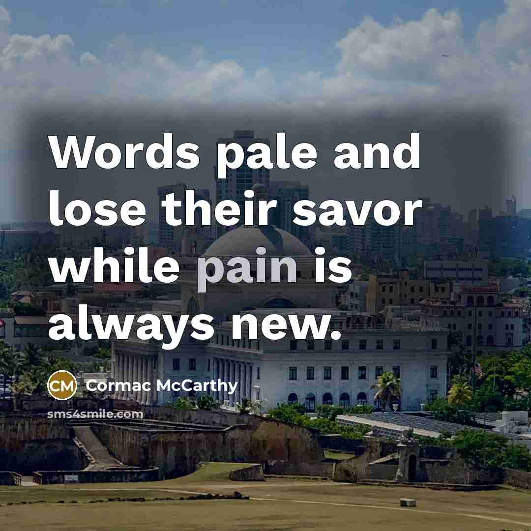 “Words pale and lose their savor while pain is always new.” quote by Cormac McCarthy
