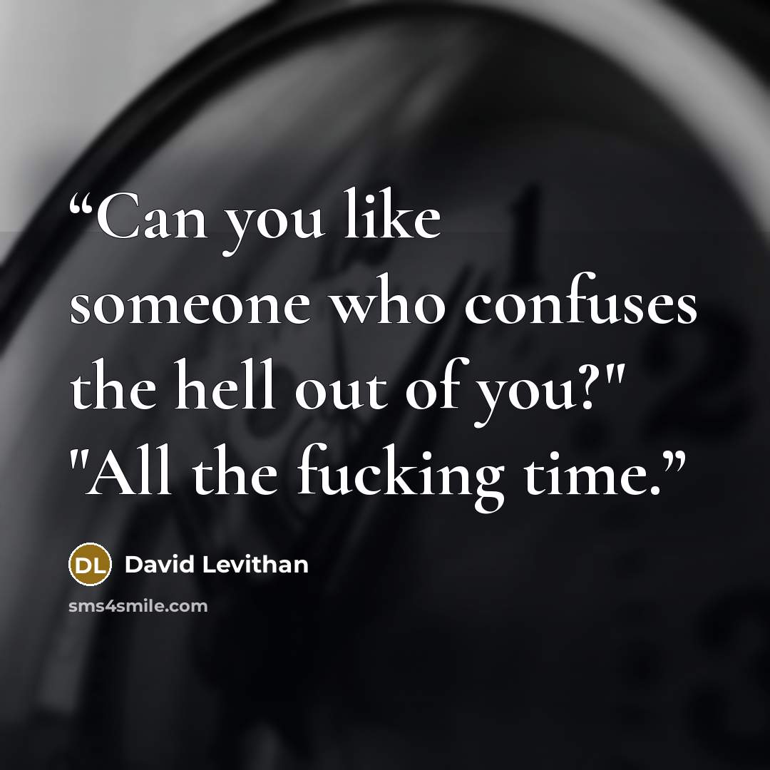 “Can you like someone who confuses the hell out of you?" "All the fucking time.” quote by David Levithan