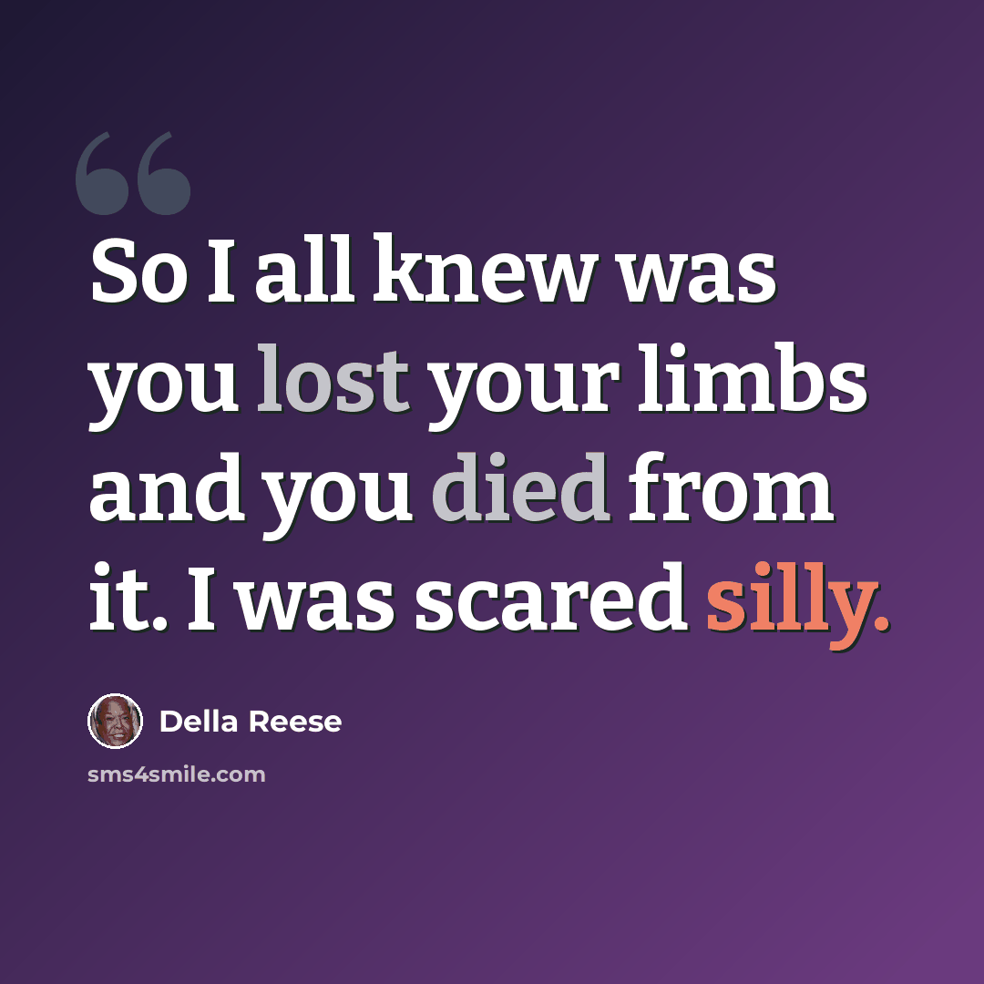 “So I all knew was you lost your limbs and you died from it. I was scared silly.” quote by Della Reese