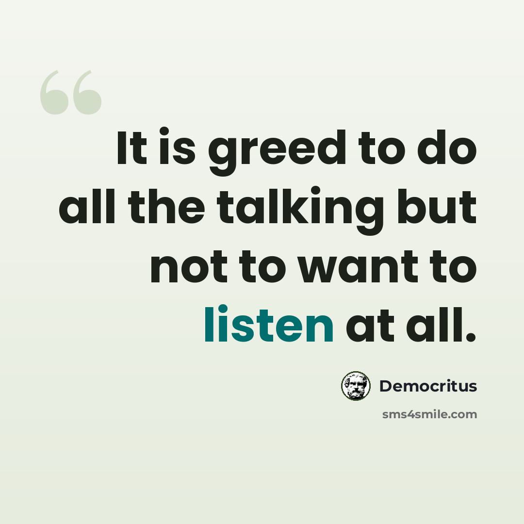 “It is greed to do all the talking but not to want to listen at all.” quote by Democritus