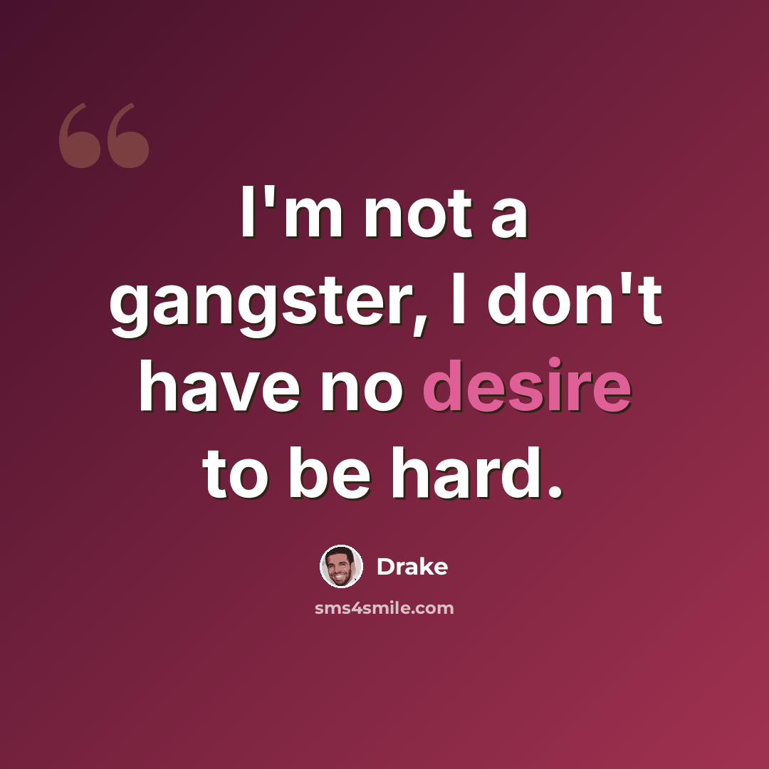 “I'm not a gangster, I don't have no desire to be hard.” quote by Drake