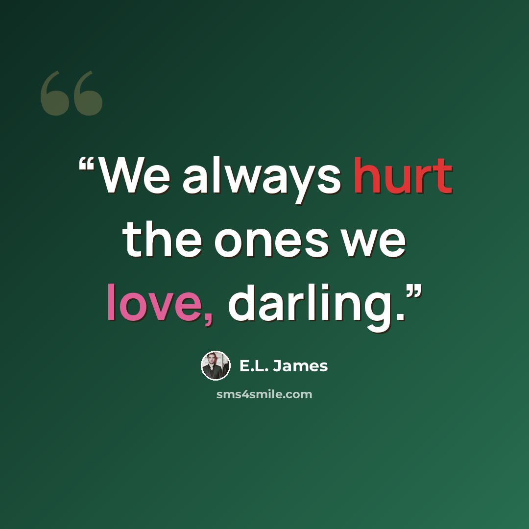 “We always hurt the ones we love, darling.” quote by E.L. James