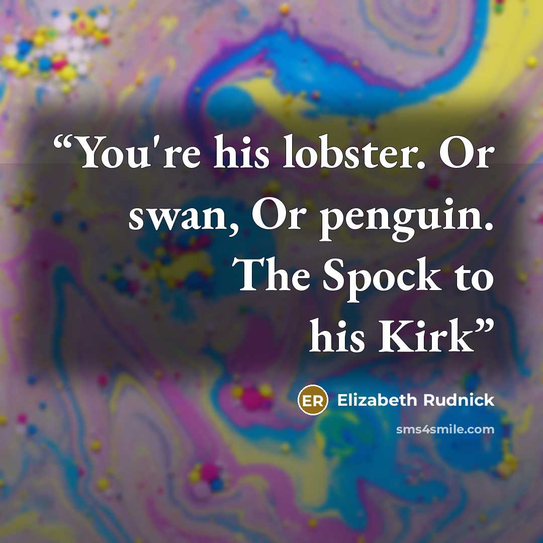 “You're his lobster. Or swan, Or penguin. The Spock to his Kirk” quote by Elizabeth Rudnick