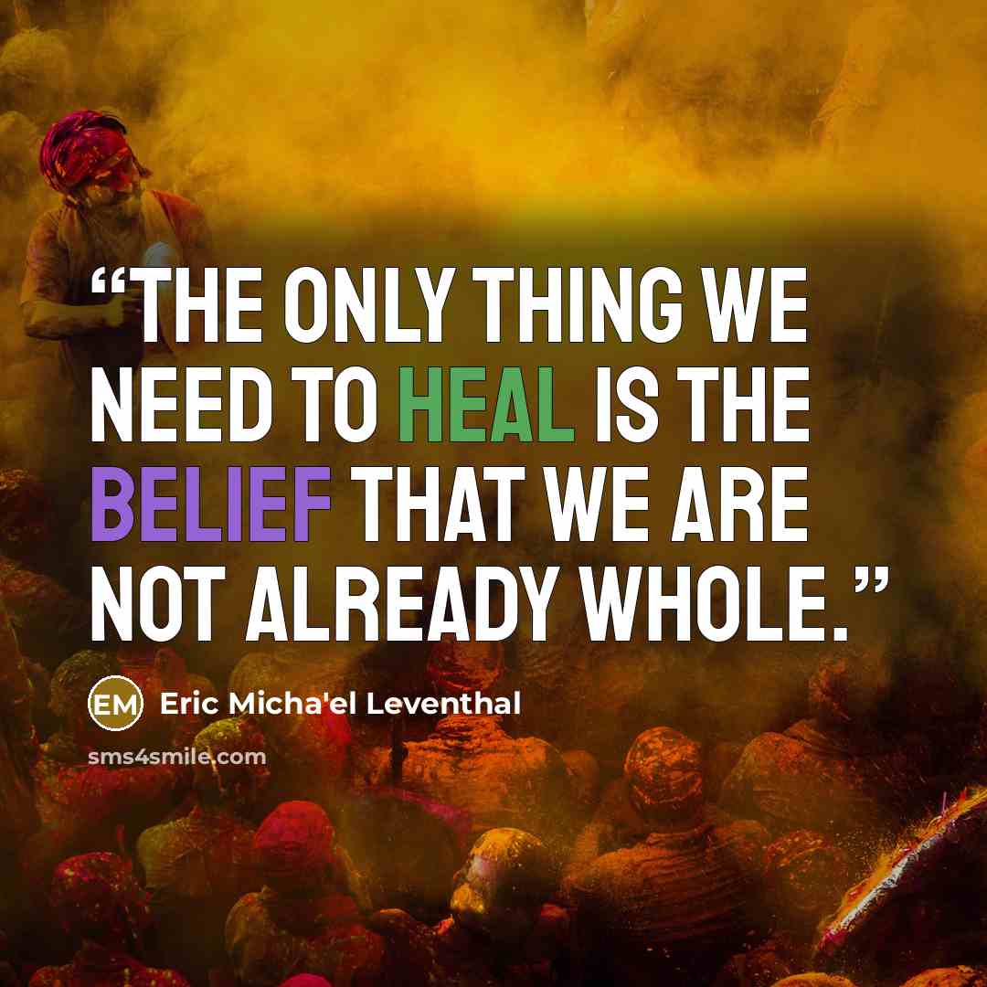 “The only thing we need to heal is the belief that we are not already whole.” quote by Eric Micha'el Leventhal