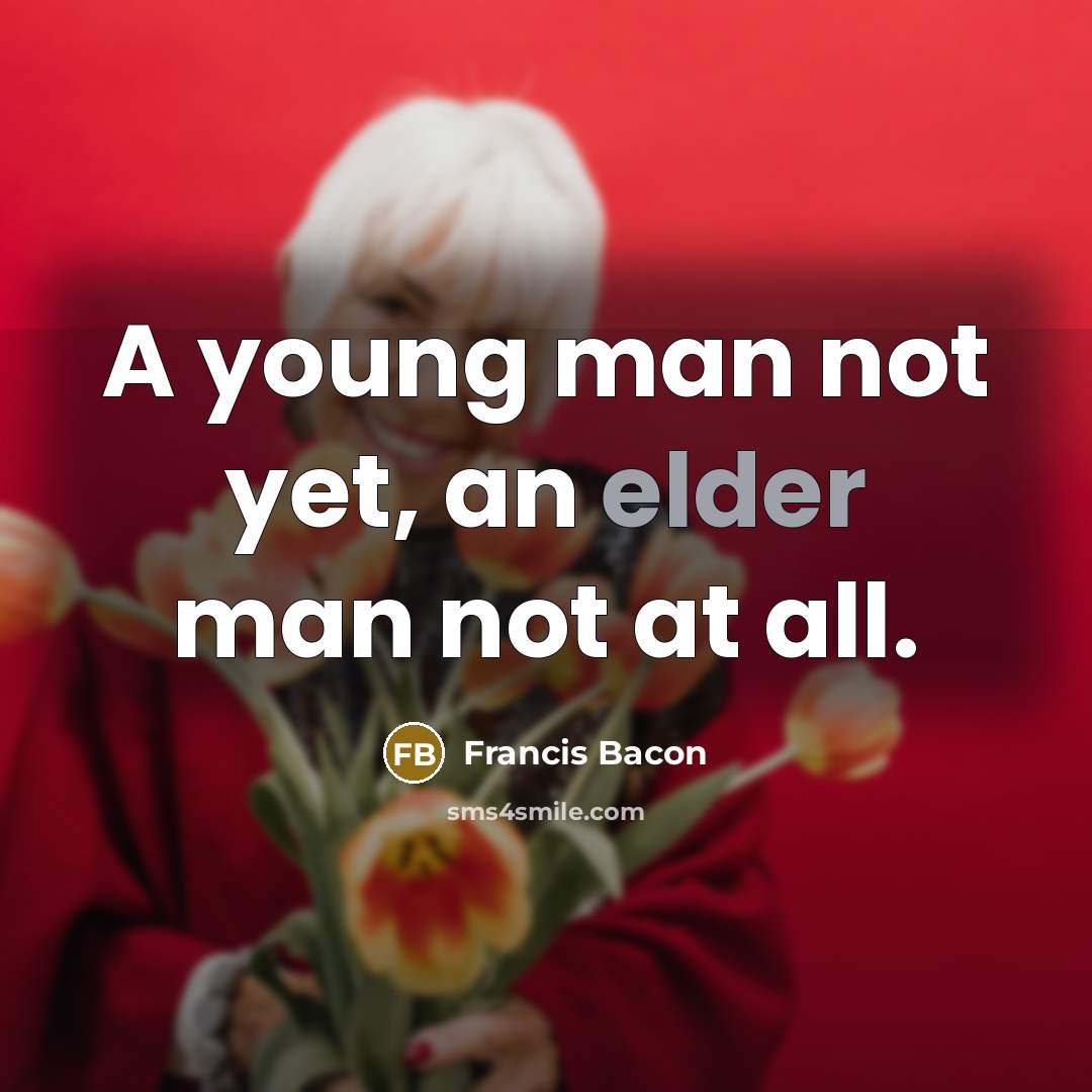 “A young man not yet, an elder man not at all.” quote by Francis Bacon