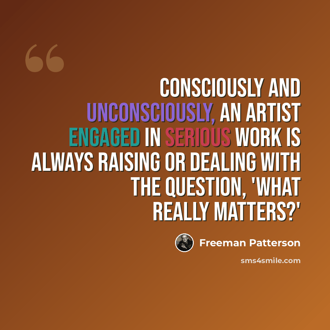 “Consciously and unconsciously, an artist engaged in serious work is always raising or dealing with the question, 'What really matters?'” quote by Freeman Patterson