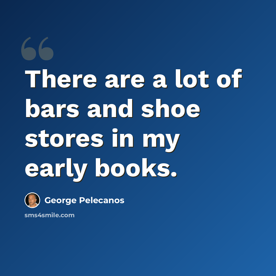 “There are a lot of bars and shoe stores in my early books.” quote by George Pelecanos