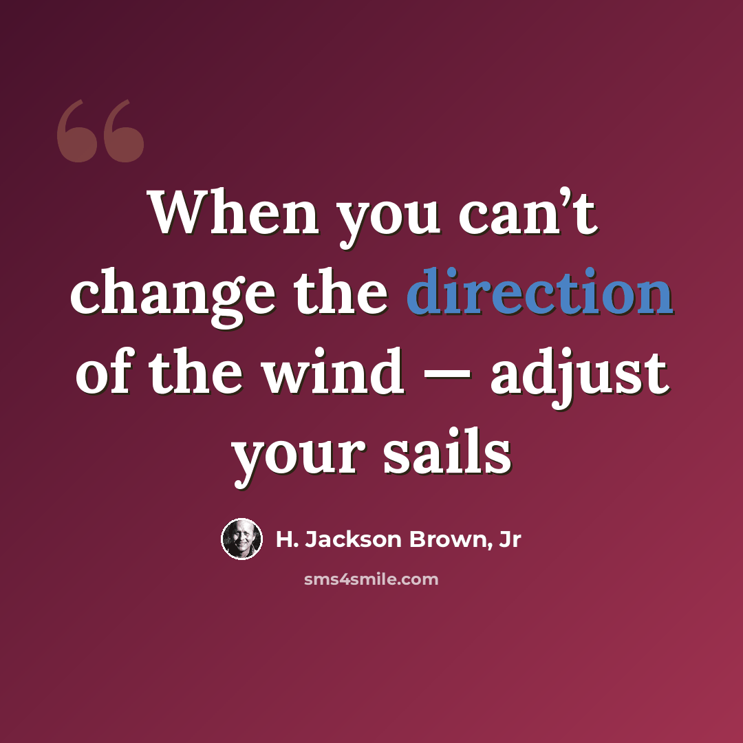 “When you can’t change the direction of the wind — adjust your sails” quote by H. Jackson Brown, Jr