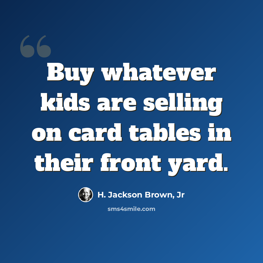 “Buy whatever kids are selling on card tables in their front yard.” quote by H. Jackson Brown, Jr