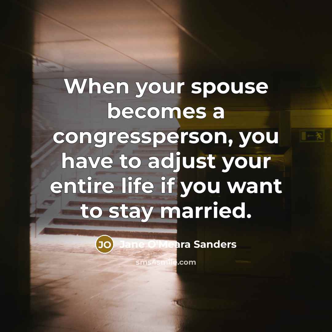 “When your spouse becomes a congressperson, you have to adjust your entire life if you want to stay married.” quote by Jane O'Meara Sanders