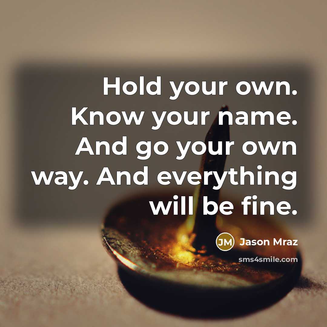 “Hold your own. Know your name. And go your own way. And everything will be fine.” quote by Jason Mraz