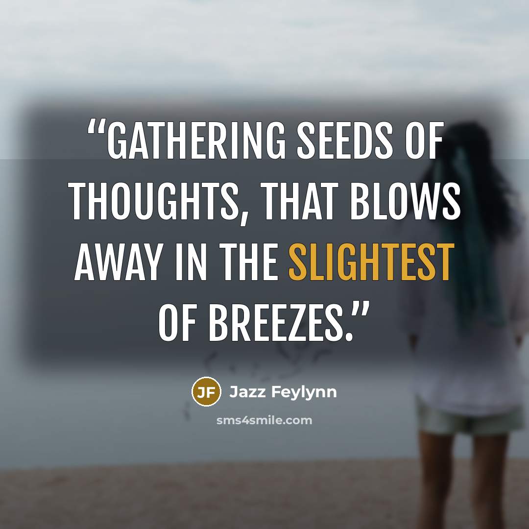 “Gathering seeds of thoughts, that blows away in the slightest of breezes.” quote by Jazz Feylynn